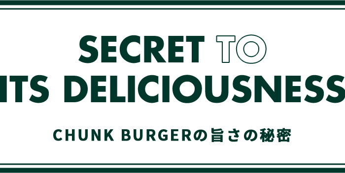 SECRET TO ITS DELICIOUSNESS CHUNK BURGERの旨さの秘密