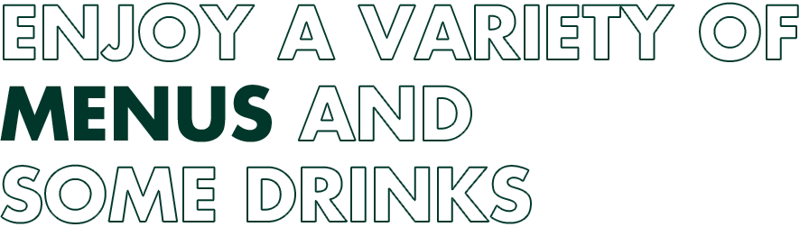 ENJOY A VARIETY OF MENUS ANDSOME DRINKS